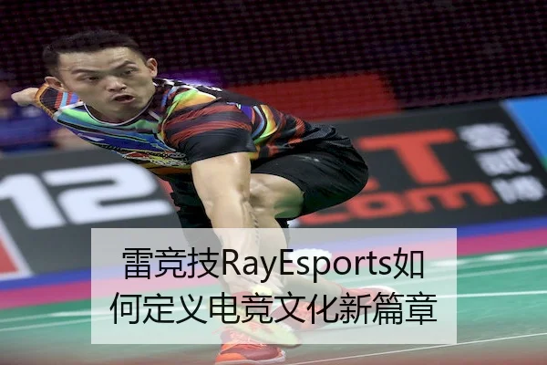 雷竞技RayEsports如何定义电竞文化新篇章